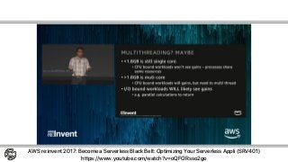 AWS Lambda
AWS re:invent 2017: Become a Serverless Black Belt: Optimizing Your Serverless Appli (SRV401)
https://www.youtube.com/watch?v=oQFORsso2go
割り当てのメモリ上限：1.5GB→3GB
1.8GB以上はシングルからマルチコアに
(アプリのマルチスレッド化)
 
