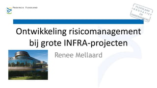 Ontwikkeling risicomanagement
bij grote INFRA-projecten
Renee Mellaard
 