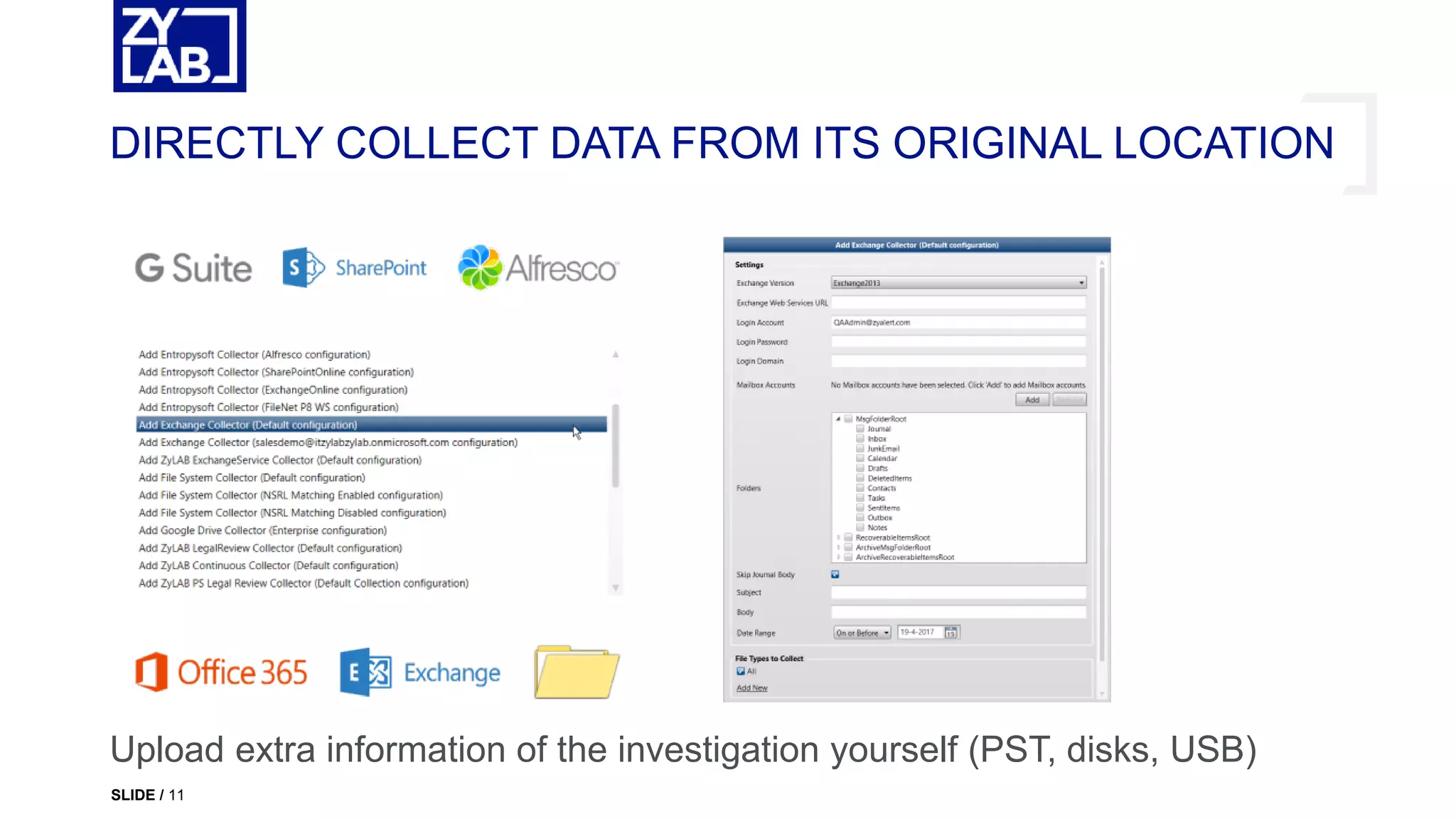DIRECTLY COLLECT DATA FROM ITS ORIGINAL LOCATION
Upload extra information of the investigation yourself (PST, disks, USB)
SLIDE / 11
 
