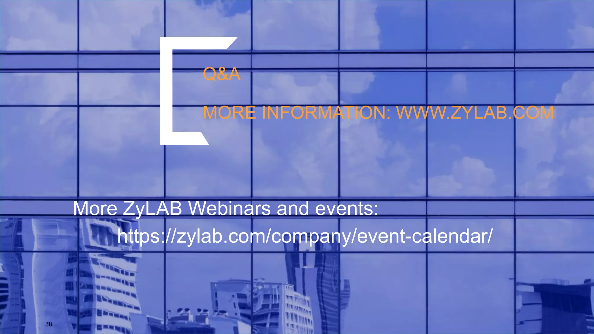 Q&A
MORE INFORMATION: WWW.ZYLAB.COM
38
More ZyLAB Webinars and events:
https://zylab.com/company/event-calendar/
 