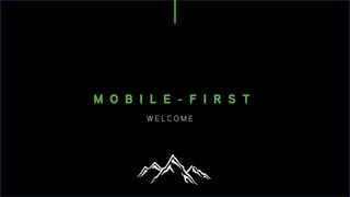 W E L C O M E
M O B I L E - F I R S T
 