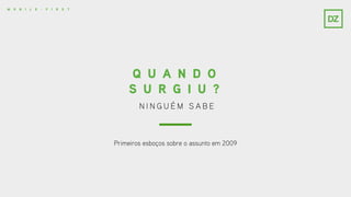N I N G U É M S A B E
Q U A N D O
S U R G I U ?
Primeiros esboços sobre o assunto em 2009
M O B I L E - F I R S T
 