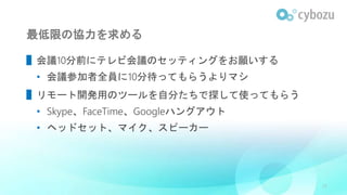 最低限の協力を求める
▌会議10分前にテレビ会議のセッティングをお願いする
• 会議参加者全員に10分待ってもらうよりマシ
▌リモート開発用のツールを自分たちで探して使ってもらう
• Skype、FaceTime、Googleハングアウト
• ヘッドセット、マイク、スピーカー
25
 