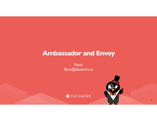 1
Ambassador and Envoy
Flynn
ﬂynn@datawire.io
 