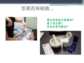 您是否有碰過…
藥品到底能不能磨粉?
磨了會怎樣?
有沒有替代藥品?
 