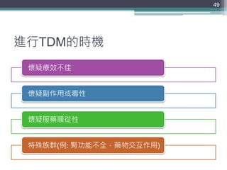 進行TDM的時機
懷疑療效不佳
懷疑副作用或毒性
懷疑服藥順從性
特殊族群(例: 腎功能不全，藥物交互作用)
49
 