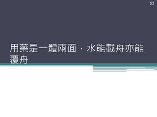 用藥是一體兩面，水能載舟亦能
覆舟
53
 