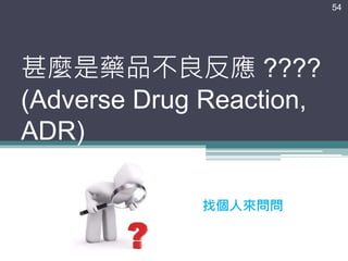 甚麼是藥品不良反應 ????
(Adverse Drug Reaction,
ADR)
54
找個人來問問
 
