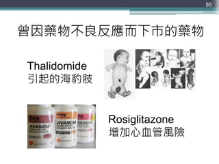 55
Thalidomide
引起的海豹肢
曾因藥物不良反應而下市的藥物
Rosiglitazone
增加心血管風險
 
