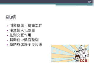 總結
• 用藥精準，精簡為佳
• 注意個人化劑量
• 監測交互作用
• 輔助血中濃度監測
• 預防與處理不良反應
87
 