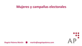 Mujeres y campañas electorales
Ángela Paloma Martín martin@angelapaloma.com
 