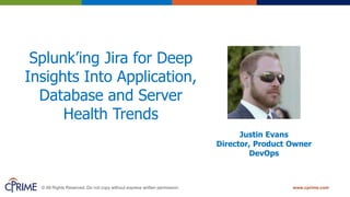 © All Rights Reserved. Do not copy without express written permission. www.cprime.com
Justin Evans
Director, Product Owner
DevOps
Splunk’ing Jira for Deep
Insights Into Application,
Database and Server
Health Trends
 