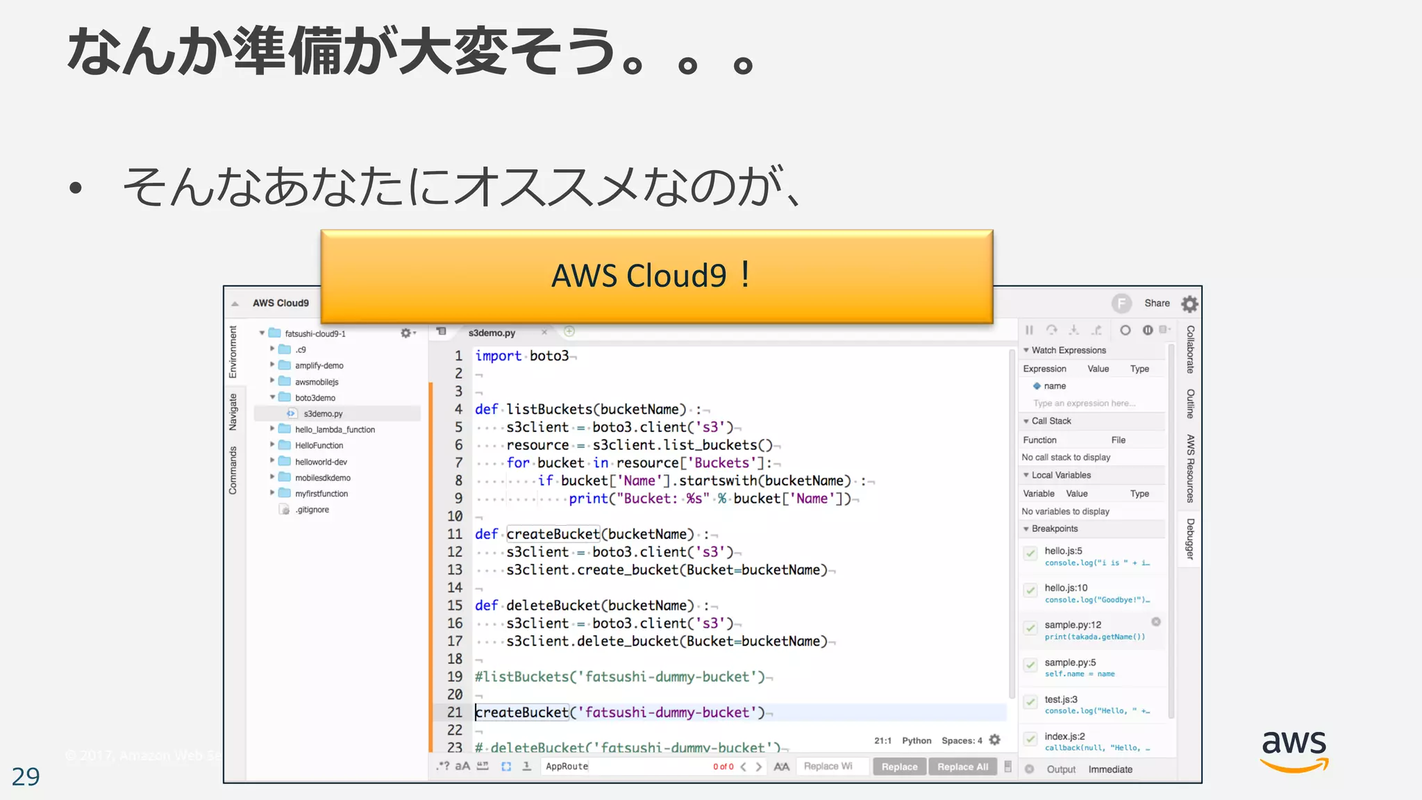 © 2017, Amazon Web Services, Inc. or its Affiliates. All rights reserved.
29
なんか準備が⼤変そう。。。
• そんなあなたにオススメなのが、
AWS	Cloud9！
 
