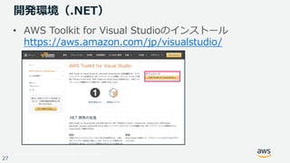 © 2017, Amazon Web Services, Inc. or its Affiliates. All rights reserved.
27
開発環境（.NET）
• AWS Toolkit for Visual Studioのインストール
https://aws.amazon.com/jp/visualstudio/
 