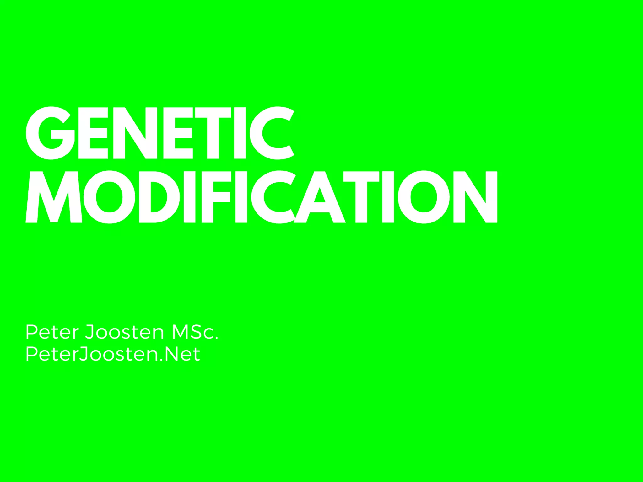 GENETIC
MODIFICATION
Peter Joosten MSc.
PeterJoosten.Net