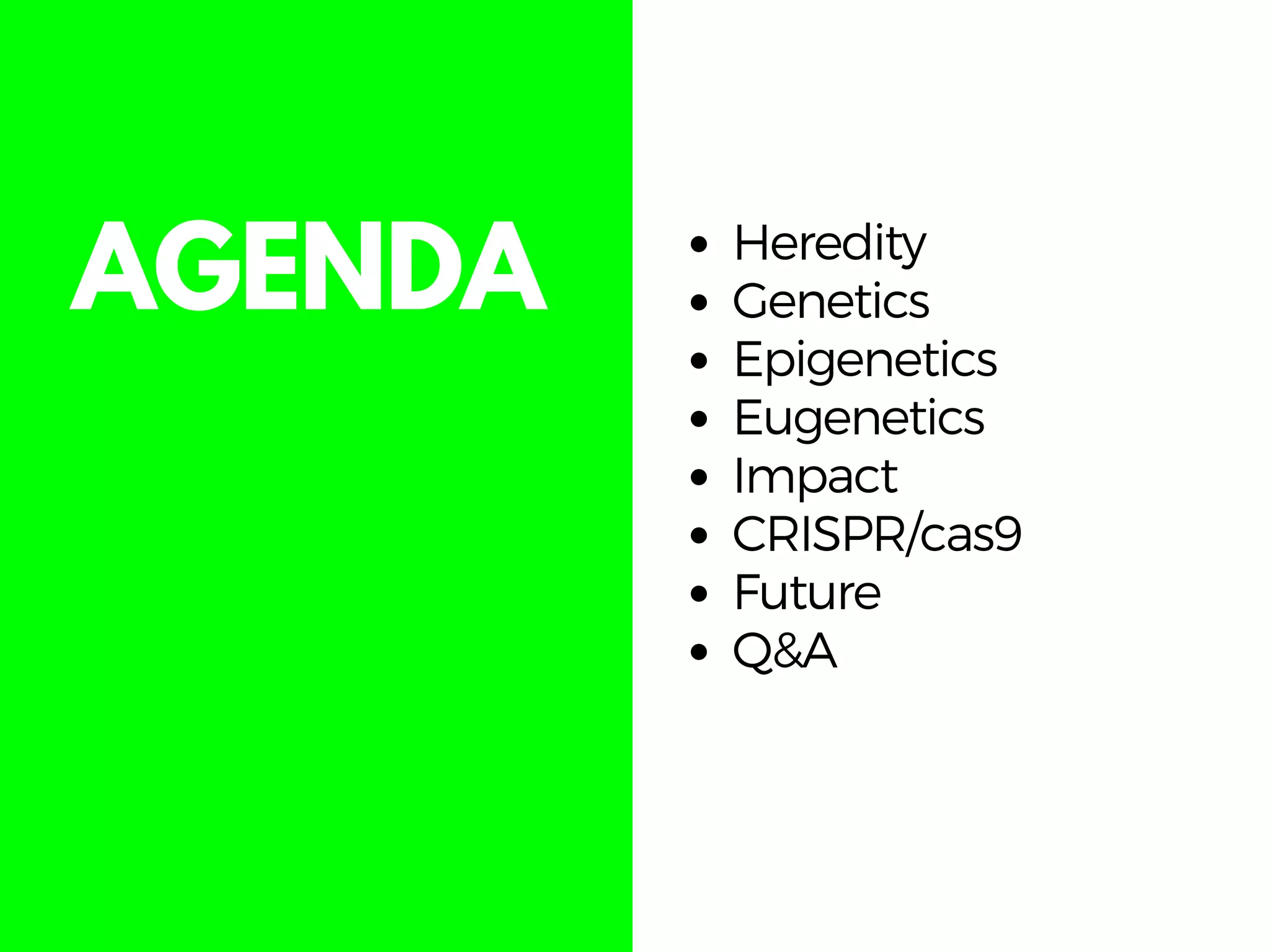 AGENDA Heredity
Genetics
Epigenetics
Eugenetics
Impact
CRISPR/cas9
Future
Q&A