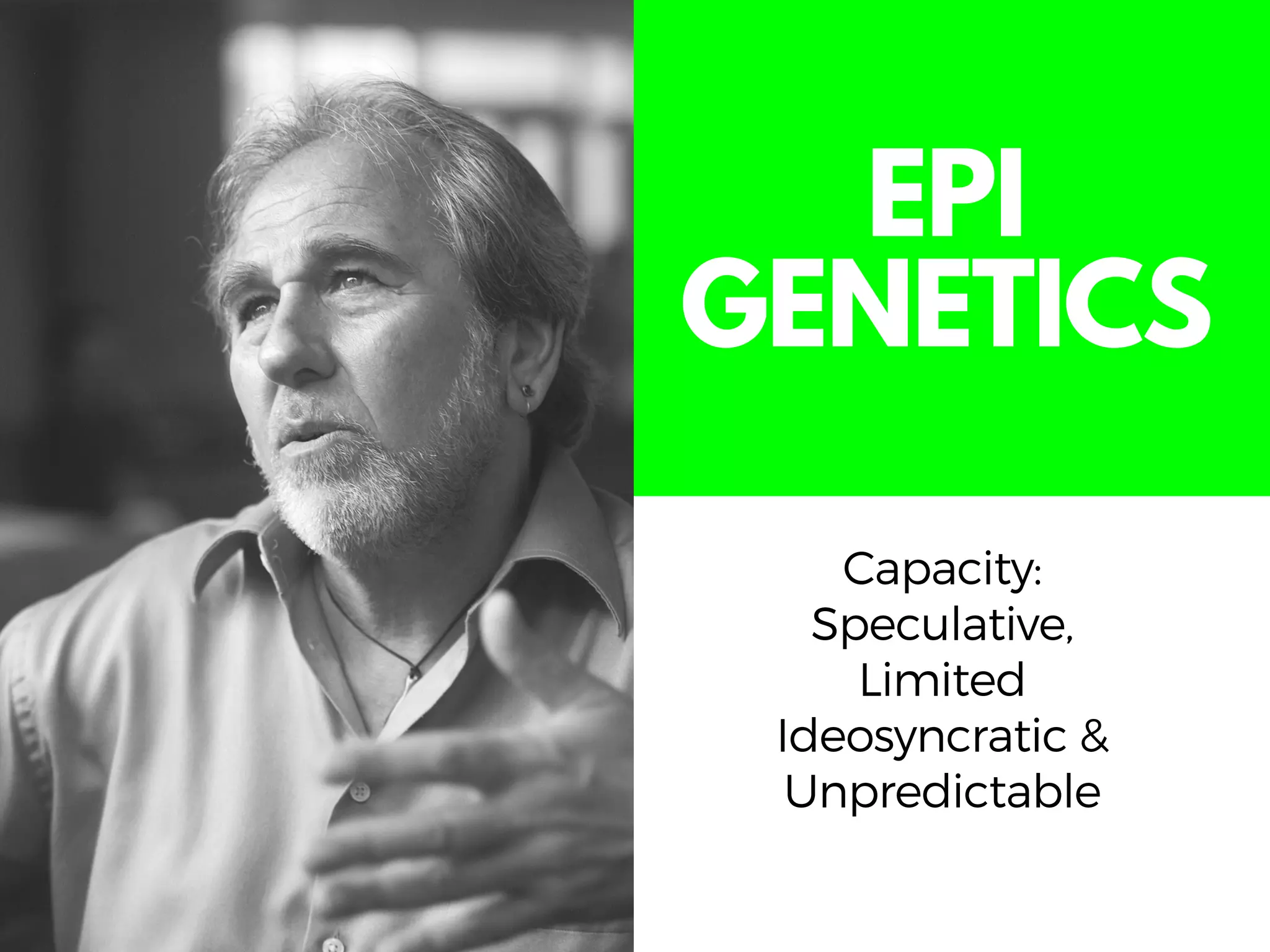 EPI
GENETICS
Capacity:
Speculative,
Limited
Ideosyncratic &
Unpredictable