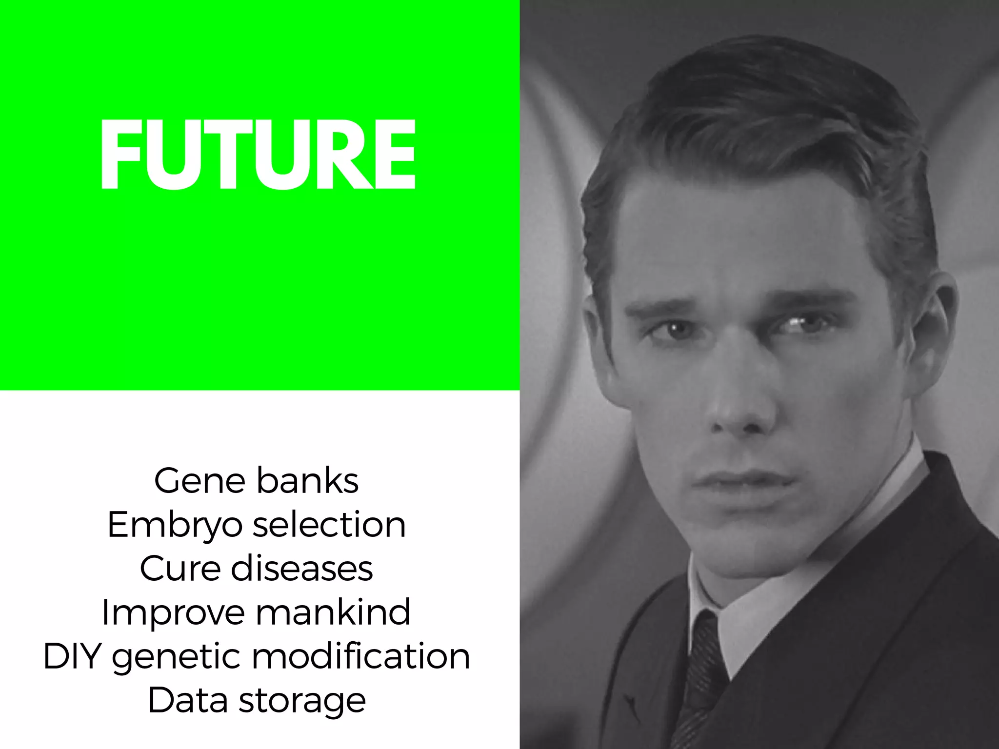 Gene banks
Embryo selection
Cure diseases
Improve mankind
DIY genetic modification
Data storage
FUTURE