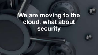 We are moving to the
cloud, what about
security
 