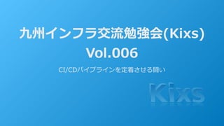 九州インフラ交流勉強会(Kixs)
Vol.006
CI/CDパイプラインを定着させる闘い
 