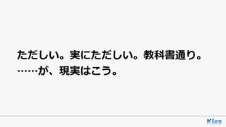 ただしい。実にただしい。教科書通り。
……が、現実はこう。
 