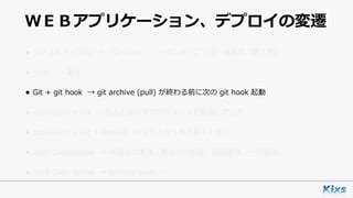 ＷＥＢアプリケーション、デプロイの変遷
• ファイルアップロード（プッシュ） → インタープリター⾔語の「罪と罰」
• rsync → 論外
• Git + git hook → git archive (pull) が終わる前に次の git hook 起動
• capistrano + Git → なんとなくデプロイメントを意識しだした
• capistrano + Git + Jenkins → なんとなく形が⾒えてきた
• AWS CodeDeploy → 未知との遭遇。属⼈化の排除。耐障害性。⼀元管理。
• AWS Code Serise → coming soon……
 