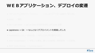 ＷＥＢアプリケーション、デプロイの変遷
• ファイルアップロード（プッシュ） → インタープリター⾔語の「罪と罰」
• rsync → 論外
• Git + git hook → git archive が終わる前に git hook 起動
• capistrano + Git → なんとなくデプロイメントを意識しだした
• capistrano + Git + Jenkins → なんとなく形が⾒えてきた
• AWS CodeDeploy → 未知との遭遇。属⼈化の排除。耐障害性。⼀元管理。
• AWS Code Serise → coming soon……
 