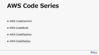 AWS Code Series
• AWS CodeCommit
• AWS CodeBuild
• AWS CodePipeline
• AWS CodeDeploy
 
