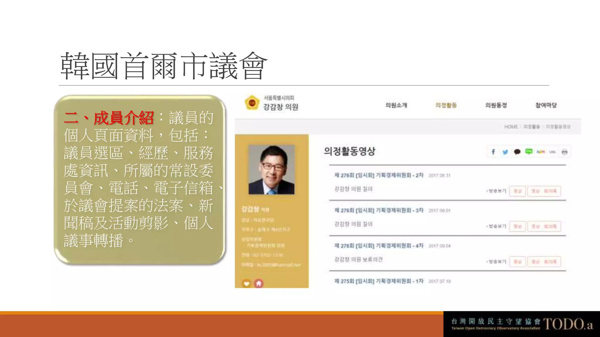 韓國首爾市議會
二、成員介紹：議員的
個人頁面資料，包括：
議員選區、經歷、服務
處資訊、所屬的常設委
員會、電話、電子信箱、
於議會提案的法案、新
聞稿及活動剪影、個人
議事轉播。
 