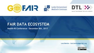 © GO FAIR 2017
FAIR DATA ECOSYSTEM
Health-RI Conference – December 8th, 2017
Luiz Bonino – luiz.bonino@go-fair.org
 