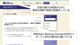 英国Open Banking Standardを受けて
オープンAPIの検討会も動いている
全国の銀⾏の発展のために
業界の調査や制度を整備をしている
 