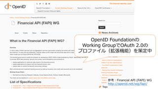 OpenID Foundationの
Working GroupでOAuth 2.0の
プロファイル（拡張機能）を策定中
参考：Financial API (FAPI) WG
http://openid.net/wg/fapi/
 
