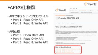 FAPIの仕様群
• APIセキュリティプロファイル
• Part 1: Read Only API
• Part 2: Read & Write API
• API仕様
• Part 3: Open Data API
• Part 4: Read Only API
• Part 5: Read & Write API
 