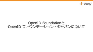 OpenID Foundationと
OpenID ファウンデーション・ジャパンについて
 