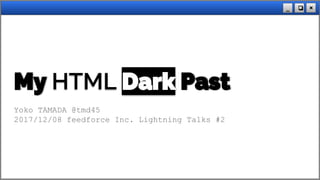 ×❏_
My HTML Dark Past
Yoko TAMADA @tmd45
2017/12/08 feedforce Inc. Lightning Talks #2
 