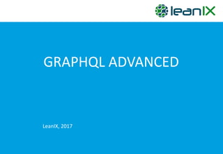 GRAPHQL ADVANCED
LeanIX,	
  2017
 