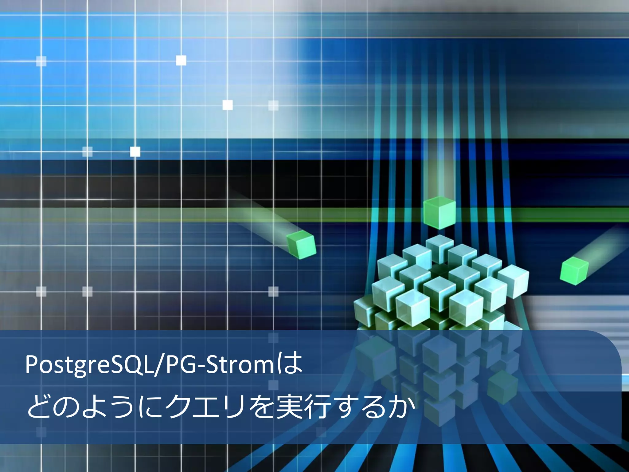 PostgreSQL/PG-Stromは
どのようにクエリを実行するか
 