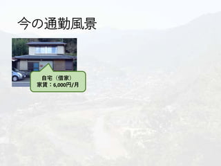 今の通勤風景
自宅（借家）
家賃：6,000円/月
 