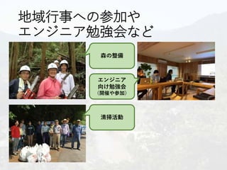 地域行事への参加や
エンジニア勉強会など
森の整備
清掃活動
エンジニア
向け勉強会
（開催や参加）
 