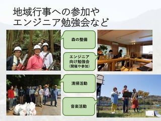 地域行事への参加や
エンジニア勉強会など
森の整備
エンジニア
向け勉強会
（開催や参加）
清掃活動
音楽活動
 