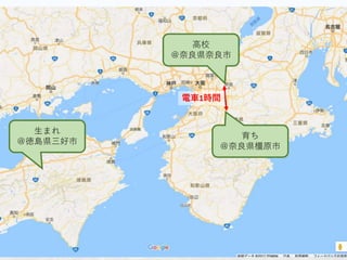 生まれ
＠徳島県三好市
育ち
＠奈良県橿原市
高校
＠奈良県奈良市
電車1時間
 