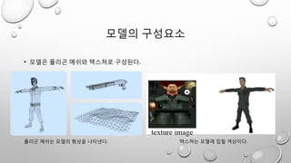 모델의 구성요소
폴리곤 메쉬는 모델의 형상을 나타낸다. 텍스쳐는 모델에 입힐 색상이다.
• 모델은 폴리곤 메쉬와 텍스쳐로 구성된다.
 