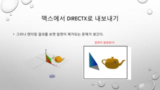 맥스에서 DIRECTX로 내보내기
• 그러나 렌더링 결과를 보면 앞면이 제거되는 문제가 생긴다.
앞면이 컬링된다!
 