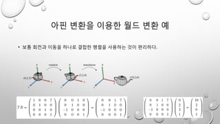 아핀 변환을 이용한 월드 변환 예
• 보통 회전과 이동을 하나로 결합한 행렬을 사용하는 것이 편리하다.
 