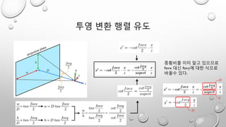 투영 변환 행렬 유도
종횡비를 이미 알고 있으므로
fovx 대신 fovy에 대한 식으로
바꿀수 있다.
 