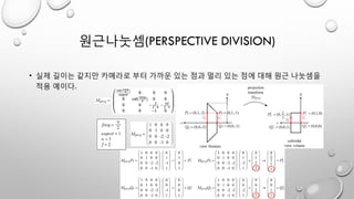 원근나눗셈(PERSPECTIVE DIVISION)
• 실제 길이는 같지만 카메라로 부터 가까운 있는 점과 멀리 있는 점에 대해 원근 나눗셈을
적용 예이다.
 
