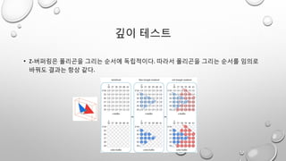 깊이 테스트
• Z-버퍼링은 폴리곤을 그리는 순서에 독립적이다. 따라서 폴리곤을 그리는 순서를 임의로
바꿔도 결과는 항상 같다.
 
