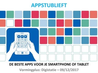 DE BESTE APPS VOOR JE SMARTPHONE OF TABLET
Vormingplus: Digistatie – 09/12/2017
APPSTUBLIEFT
 