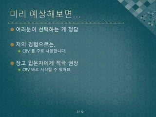  여러분이 선택하는 게 정답
 저의 경험으로는,
 CBV 를 주로 사용합니다.
 장고 입문자에게 적극 권장
 CBV 바로 시작할 수 있어요.
3 / 12
 