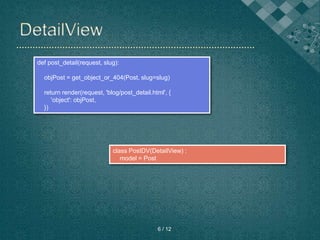def post_detail(request, slug):
objPost = get_object_or_404(Post, slug=slug)
return render(request, 'blog/post_detail.html', {
'object': objPost,
})
class PostDV(DetailView) :
model = Post
6 / 12
 